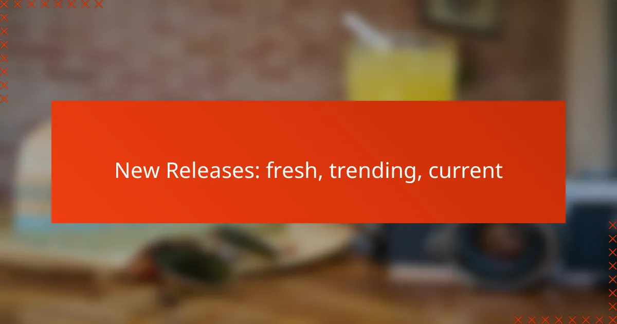 New Releases: fresh, trending, current