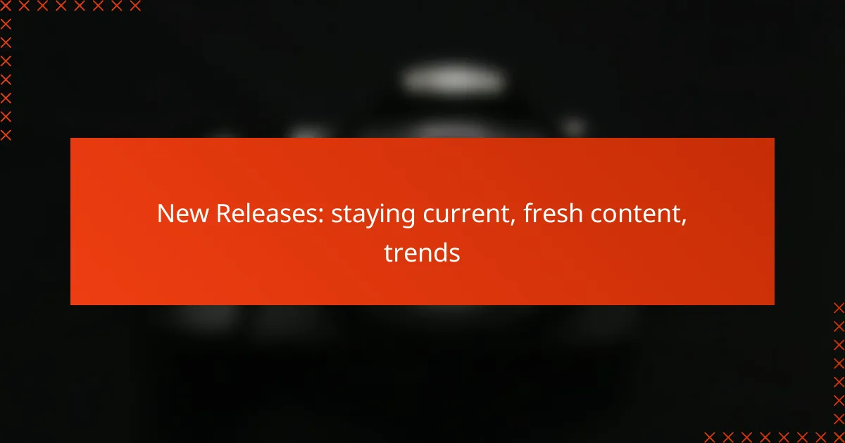 New Releases: staying current, fresh content, trends