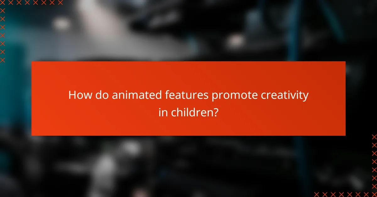 How do animated features promote creativity in children?
