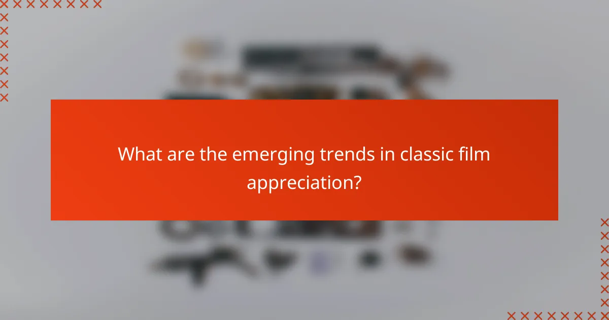 What are the emerging trends in classic film appreciation?