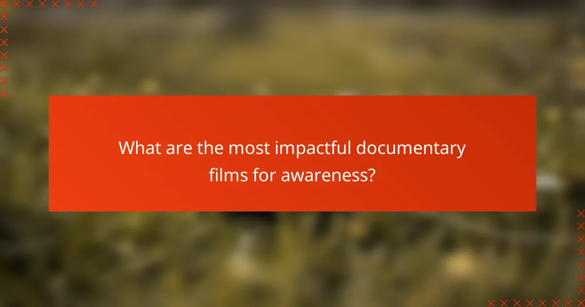 What are the most impactful documentary films for awareness?