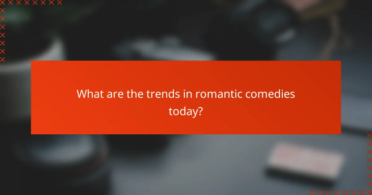 What are the trends in romantic comedies today?