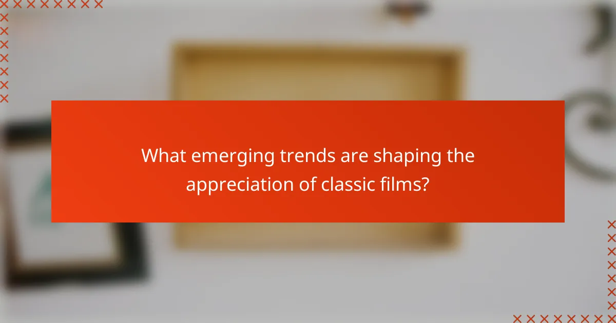 What emerging trends are shaping the appreciation of classic films?